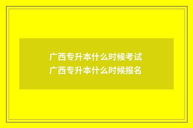 广西专升本什么时候考试 广西专升本什么时候报名