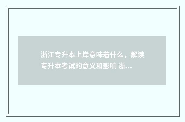 浙江专升本上岸意味着什么，解读专升本考试的意义和影响 浙江专升本上岸浙工商