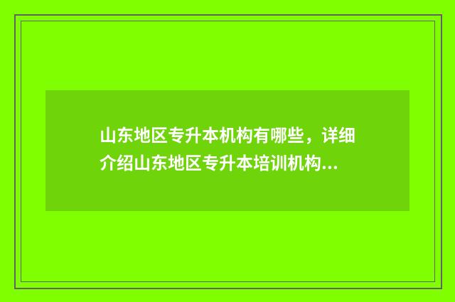 山东地区专升本机构有哪些，详细介绍山东地区专升本培训机构 山东专升本科