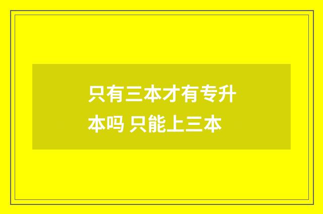只有三本才有专升本吗 只能上三本
