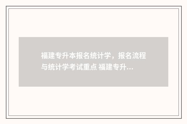 福建专升本报名统计学，报名流程与统计学考试重点 福建专升本报名时间2024年具体时间