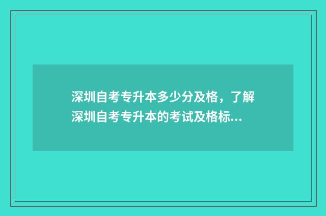 深圳自考专升本多少分及格，了解深圳自考专升本的考试及格标准 深圳自考专升本官网