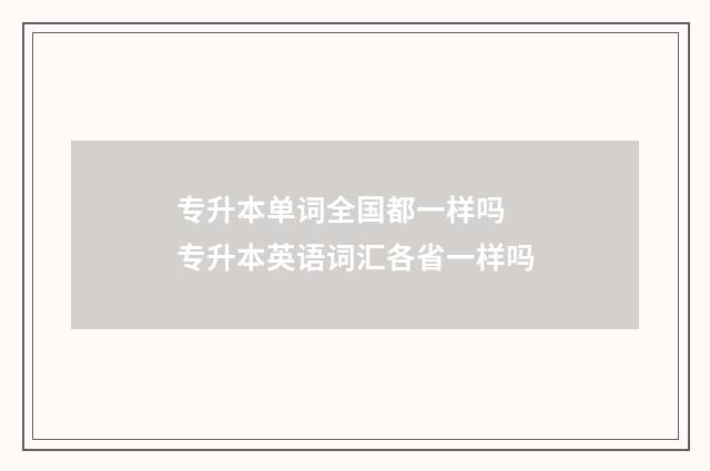 专升本单词全国都一样吗 专升本英语词汇各省一样吗