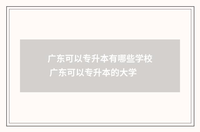 广东可以专升本有哪些学校 广东可以专升本的大学