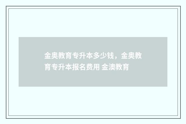 金奥教育专升本多少钱，金奥教育专升本报名费用 金澳教育