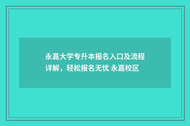 永嘉大学专升本报名入口及流程详解，轻松报名无忧 永嘉校区