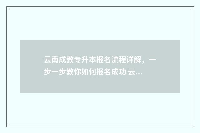 云南成教专升本报名流程详解，一步一步教你如何报名成功 云南成教专升本官网