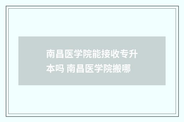 南昌医学院能接收专升本吗 南昌医学院搬哪