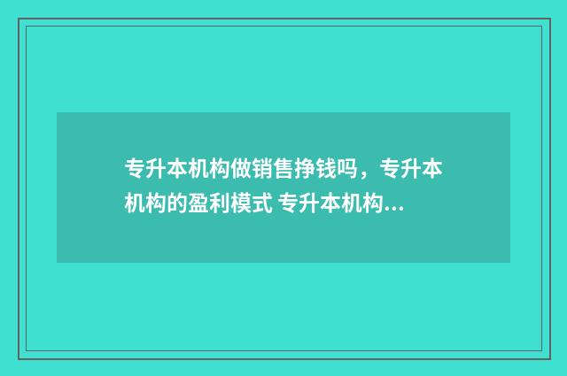专升本机构做销售挣钱吗，专升本机构的盈利模式 专升本机构赚钱吗