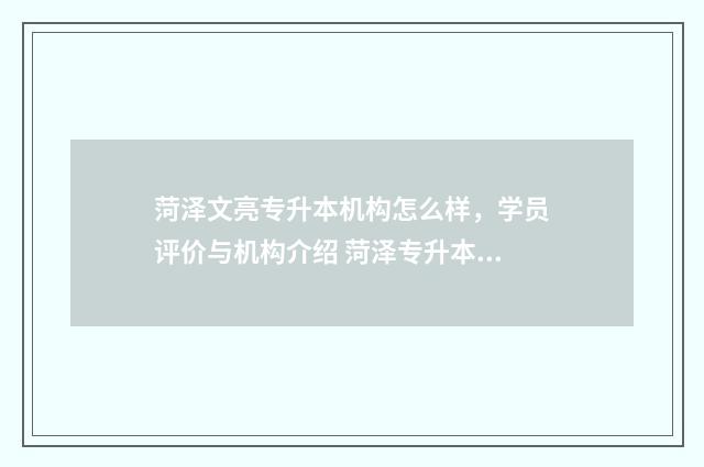 菏泽文亮专升本机构怎么样，学员评价与机构介绍 菏泽专升本的学校