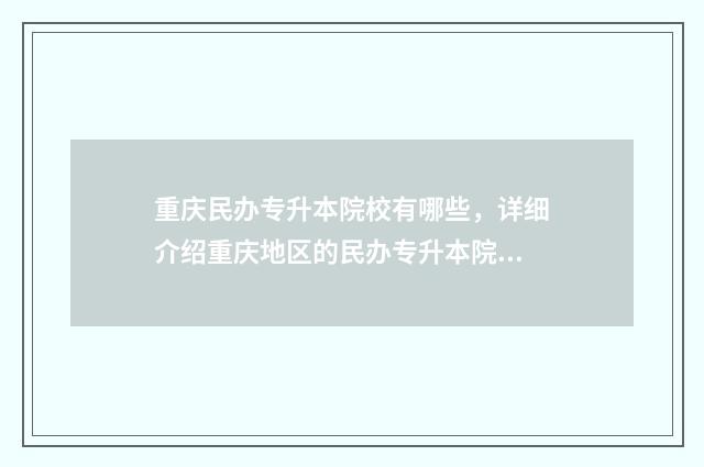 重庆民办专升本院校有哪些，详细介绍重庆地区的民办专升本院校 重庆民办专升本分数线