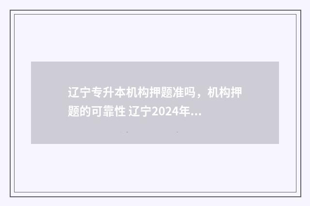 辽宁专升本机构押题准吗，机构押题的可靠性 辽宁2024年专升本最新政策