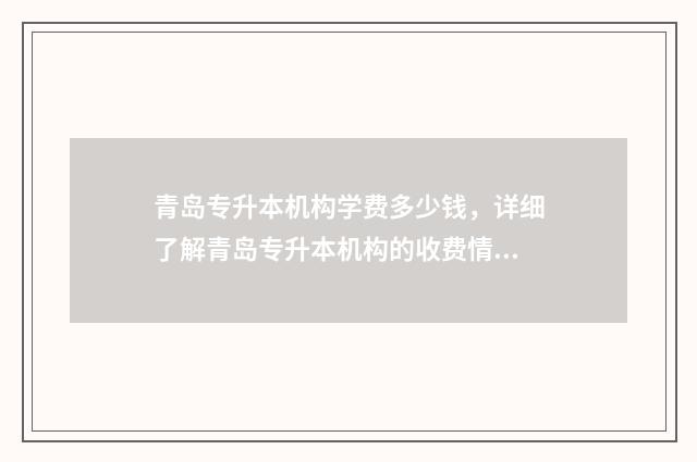 青岛专升本机构学费多少钱，详细了解青岛专升本机构的收费情况 青岛专升本机构有哪些