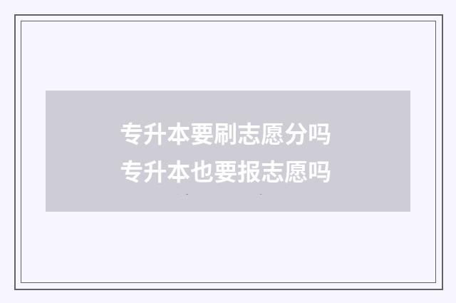 专升本要刷志愿分吗 专升本也要报志愿吗