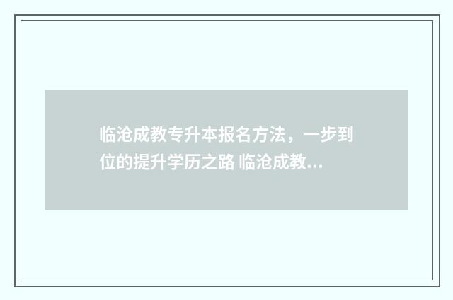 临沧成教专升本报名方法，一步到位的提升学历之路 临沧成教专升本考试时间
