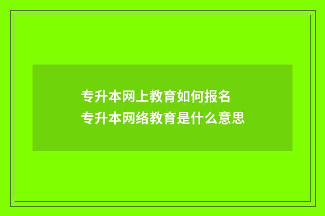 专升本网上教育如何报名 专升本网络教育是什么意思