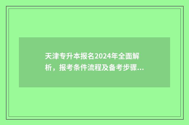 天津专升本报名2024年全面解析，报考条件流程及备考步骤一览无余 天津专升本报名时间2025