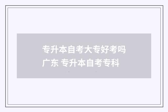 专升本自考大专好考吗广东 专升本自考专科