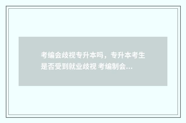 考编会歧视专升本吗，专升本考生是否受到就业歧视 考编制会限制专业吗