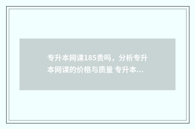 专升本网课185贵吗，分析专升本网课的价格与质量 专升本网课一般多少钱