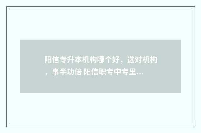 阳信专升本机构哪个好，选对机构，事半功倍 阳信职专中专里面最好的专业