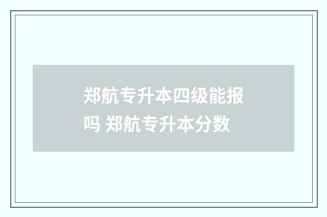郑航专升本四级能报吗 郑航专升本分数