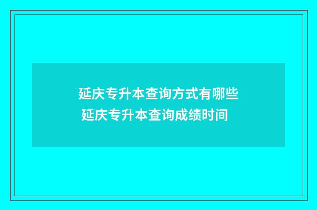 延庆专升本查询方式有哪些 延庆专升本查询成绩时间