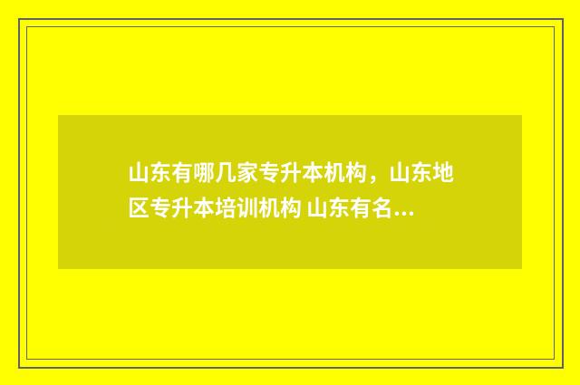 山东有哪几家专升本机构，山东地区专升本培训机构 山东有名的专科