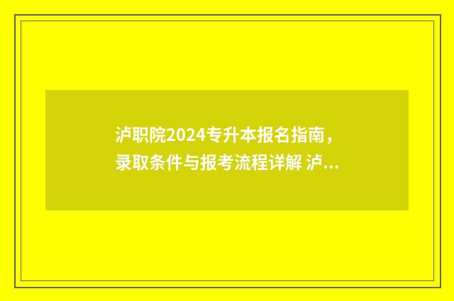 泸职院2024专升本报名指南，录取条件与报考流程详解 泸职院升本对接哪些学校