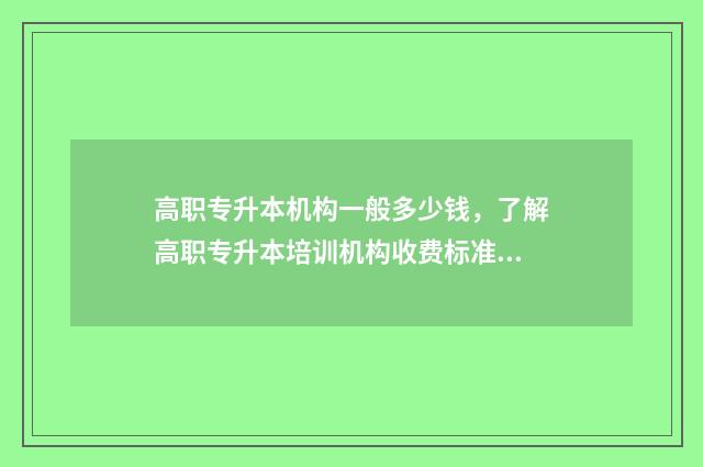高职专升本机构一般多少钱，了解高职专升本培训机构收费标准 高职专升本条件