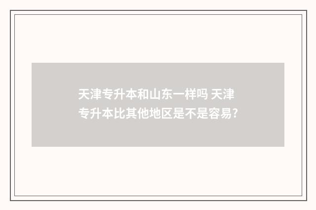 天津专升本和山东一样吗 天津专升本比其他地区是不是容易?