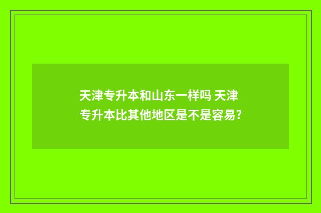 天津专升本和山东一样吗 天津专升本比其他地区是不是容易?