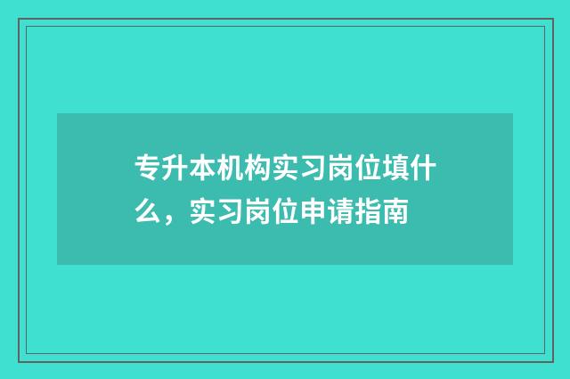 专升本机构实习岗位填什么，实习岗位申请指南