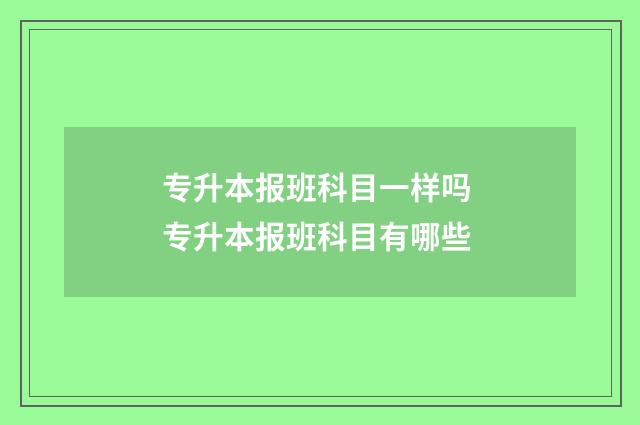 专升本报班科目一样吗 专升本报班科目有哪些