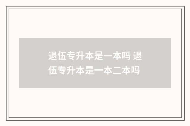 退伍专升本是一本吗 退伍专升本是一本二本吗