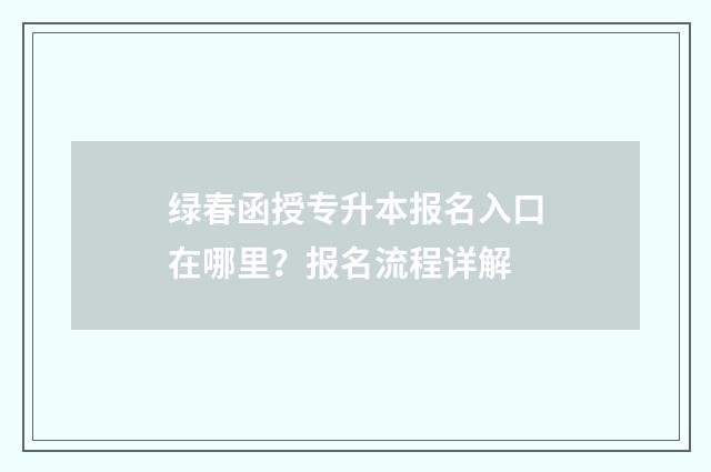 绿春函授专升本报名入口在哪里？报名流程详解