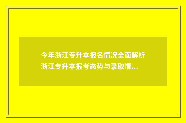 今年浙江专升本报名情况全面解析浙江专升本报考态势与录取情况 今年浙江专升本报考人数是多少