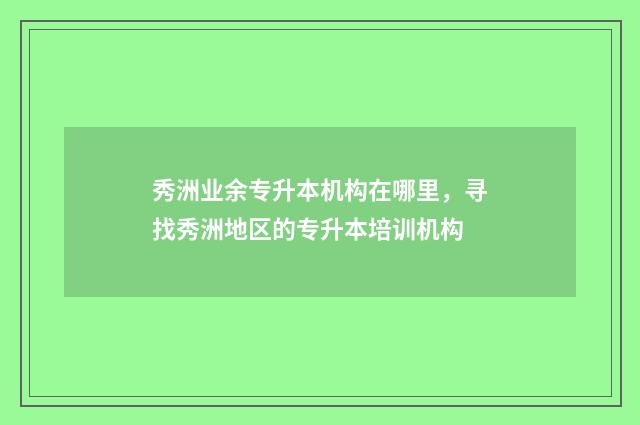 秀洲业余专升本机构在哪里，寻找秀洲地区的专升本培训机构