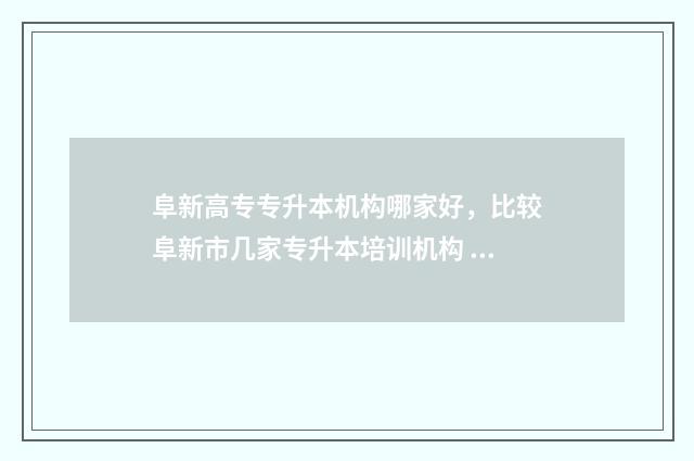 阜新高专专升本机构哪家好，比较阜新市几家专升本培训机构 阜新高专专升本考试时间
