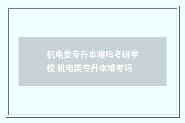 机电类专升本难吗考研学校 机电类专升本难考吗