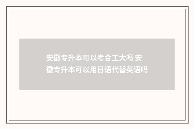 安徽专升本可以考合工大吗 安徽专升本可以用日语代替英语吗