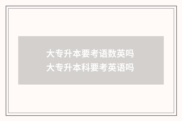 大专升本要考语数英吗 大专升本科要考英语吗