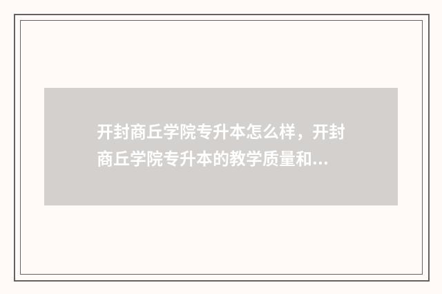 开封商丘学院专升本怎么样，开封商丘学院专升本的教学质量和就业前景 开封商丘学院专升本分数线