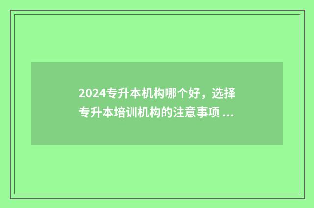 2024专升本机构哪个好，选择专升本培训机构的注意事项 正规专升本机构