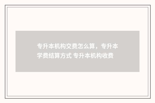 专升本机构交费怎么算，专升本学费结算方式 专升本机构收费