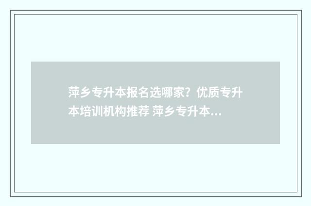 萍乡专升本报名选哪家？优质专升本培训机构推荐 萍乡专升本培训机构