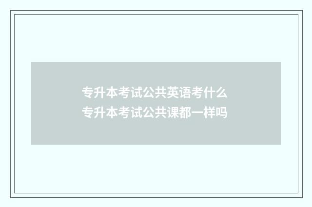 专升本考试公共英语考什么 专升本考试公共课都一样吗