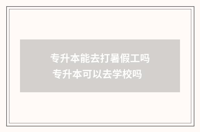 专升本能去打暑假工吗 专升本可以去学校吗