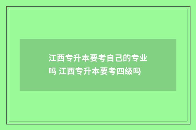 江西专升本要考自己的专业吗 江西专升本要考四级吗