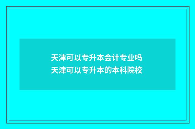 天津可以专升本会计专业吗 天津可以专升本的本科院校